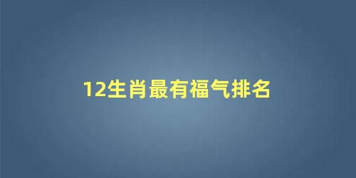 12生肖最有福气排名