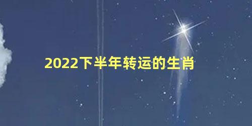 2022下半年转运的生肖