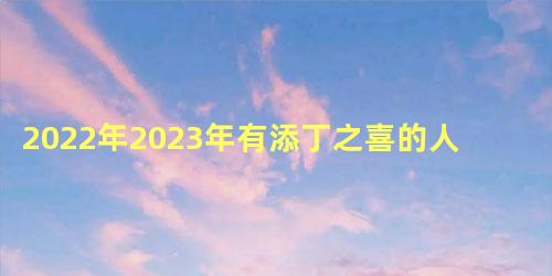 2022年2023年有添丁之喜的人