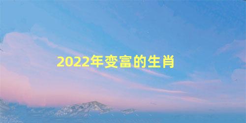 2022年变富的生肖