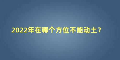 2022年在哪个方位不能动土？