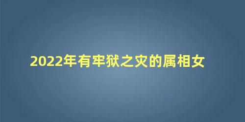2022年有牢狱之灾的属相女