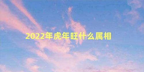 2022年虎年旺什么属相