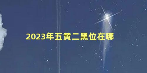2023年五黄二黑位在哪