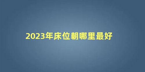 2023年床位朝哪里最好