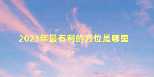 2023年最有利的方位是哪里