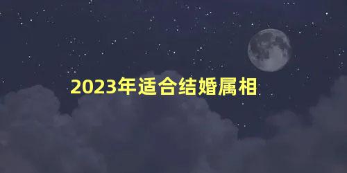 2023年适合结婚属相