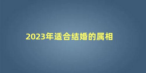 2023年适合结婚的属相