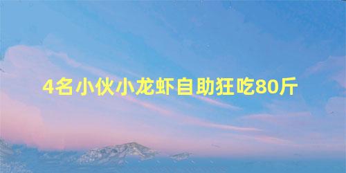 4名小伙小龙虾自助狂吃80斤