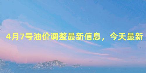 4月7号油价调整最新信息，今天最新