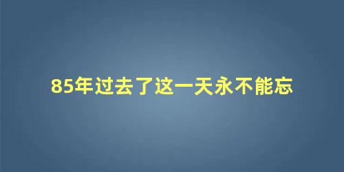85年过去了这一天永不能忘