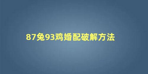 87兔93鸡婚配破解方法