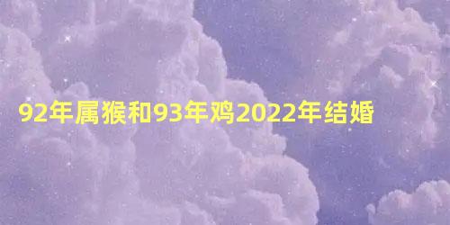 92年属猴和93年鸡2022年结婚