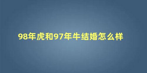 98年虎和97年牛结婚怎么样