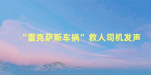 “雷克萨斯车祸”救人司机发声