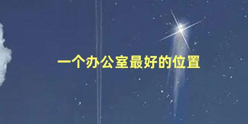 一个办公室最好的位置