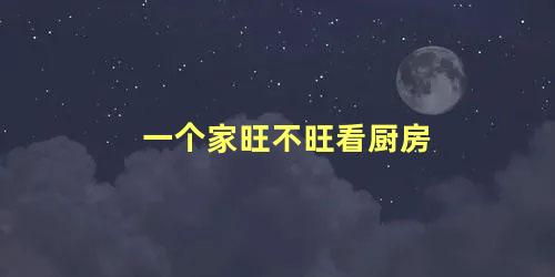 一个家旺不旺看厨房