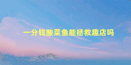 一分钱酸菜鱼能拯救趣店吗