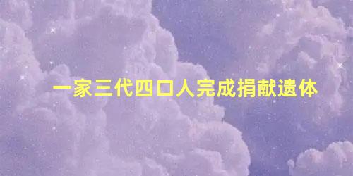 一家三代四口人完成捐献遗体