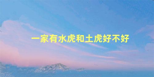 一家有水虎和土虎好不好