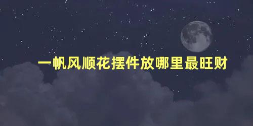 一帆风顺花摆件放哪里最旺财