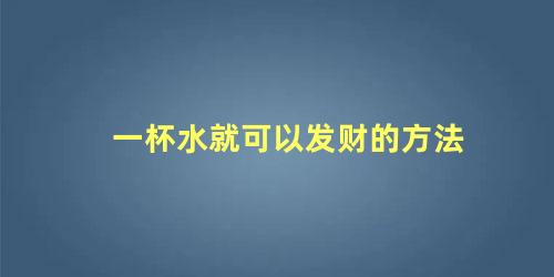 一杯水就可以发财的方法