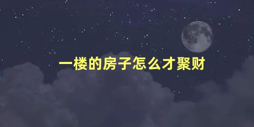 一楼的房子怎么才聚财