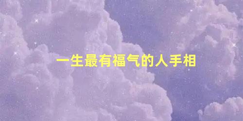 一生最有福气的人手相