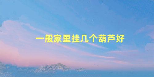 一般家里挂几个葫芦好