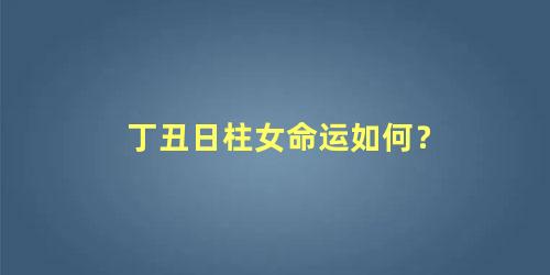 丁丑日柱女命运如何？