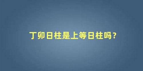 丁卯日柱是上等日柱吗？
