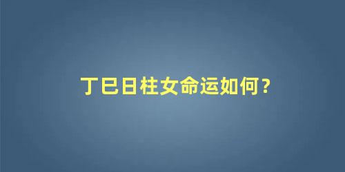 丁巳日柱女命运如何？