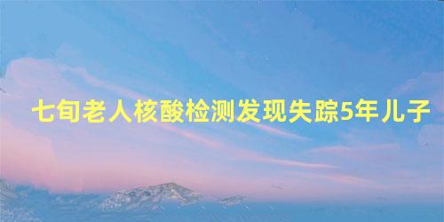 七旬老人核酸检测发现失踪5年儿子