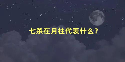 七杀在月柱代表什么？