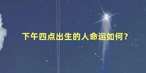 下午四点出生的人命运如何？