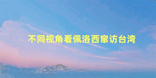 不同视角看佩洛西窜访台湾