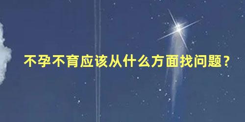 不孕不育应该从什么方面找问题？