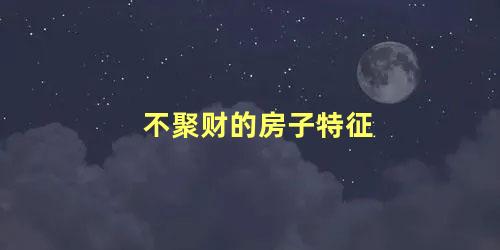 不聚财的房子特征