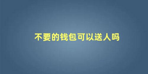不要的钱包可以送人吗
