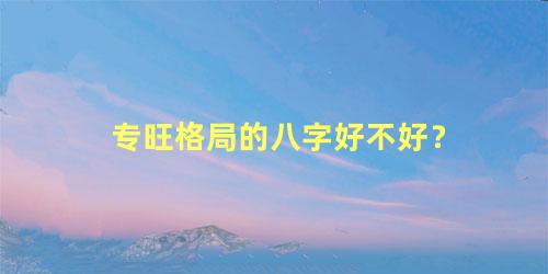 专旺格局的八字好不好？