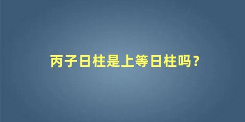 丙子日柱是上等日柱吗？