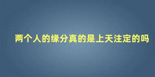 两个人的缘分真的是上天注定的吗