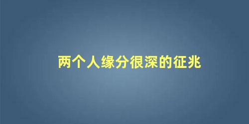 两个人缘分很深的征兆