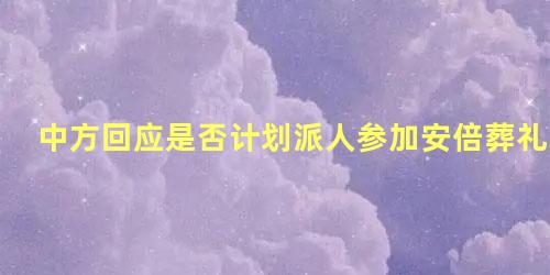 中方回应是否计划派人参加安倍葬礼