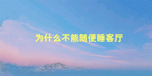 为什么不能随便睡客厅