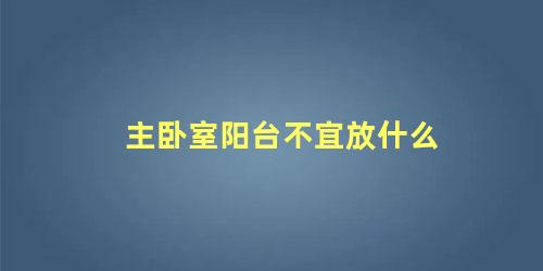 主卧室阳台不宜放什么