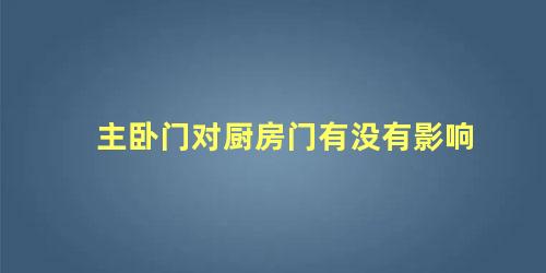 主卧门对厨房门有没有影响