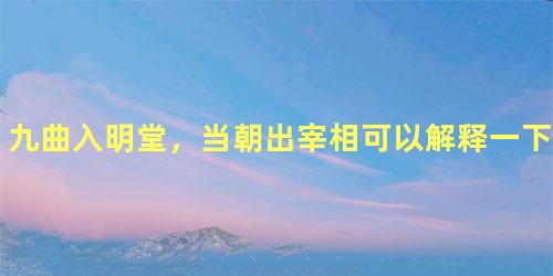 九曲入明堂，当朝出宰相可以解释一下吗？