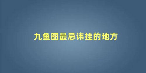 九鱼图最忌讳挂的地方