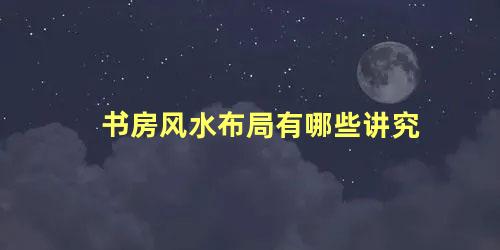 书房风水布局有哪些讲究